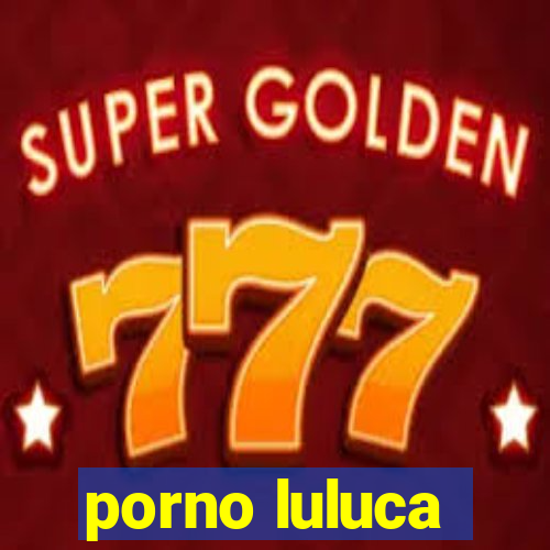 porno luluca